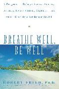 Breathe Well, Be Well: A Program to Relieve Stress, Anxiety, Asthma, Hypertension, Migraine, and Other Disorders for Better Health