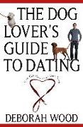 The Dog Lover's Guide to Dating: Using Cold Noses to Find Warm Hearts