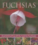 Fuchsias: An Illustrated Guide to Varieties, Cultivation and Care, with Step-By-Step Instructions and More Than 130 Beautiful Ph