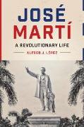 Jos&#xe9, Mart&#xed,: A Revolutionary Life