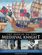 The World of the Medieval Knight: A Vivid Exploration of the Origins, Rise and Fall of the Noble Order of Knighthood, Illustrated with Over 220 Fine-A