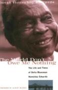 The World Don't Owe Me Nothing: The Life and Times of Delta Bluesman Honeyboy Edwards