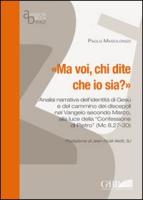 Ma Voi Chi Dite Che IO Sia: Analisi Narrativa Dell'identita Di Gesu E del Cammino Dei Discepoli Nel Vangelo Secondo Marco Alla Luce Della Confessi