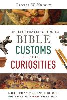 The Illustrated Guide to Bible Customs and Curiosities: More Than 750 Entries on Why They Did What They Did