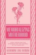 Memorializing Motherhood: Anna Jarvis and the Struggle for Control of Mother's Day Volume 15