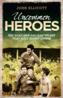 Uncommon Heroes : The Hard Men and Raw Talent That Built Rugby League