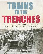 Trains to the Trenches: The Men, Locomotives and Tracks That Took the Armies to War 1914-18