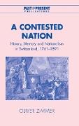 A Contested Nation: History, Memory and Nationalism in Switzerland, 1761-1891