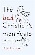 The Bad Christian's Manifesto: How to Reinvent God (and Other Modest Proposals)
