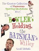 The Bowler's Holding, the Batsman's Willey: The Greatest Collection of Humorous Sporting Quotations Ever!