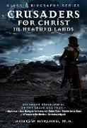 Crusaders for Christ in Heathen Lands: Short Biographies of Six Noble Men and Women Who Went Forth Into the Dark Places of the Earth with the Light of