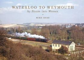 Waterloo to Weymouth: By Steam into Wessex