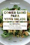 Comer sano para vivir mejor : 50 recetas sin gluten, sin lácteos y sin almidón