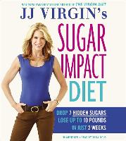 Jj Virgin S Sugar Impact Diet: Drop 7 Hidden Sugars, Lose Up to 10 Pounds in Just 2 Weeks