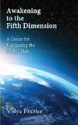 Awakening to the Fifth Dimension -- A Guide for Navigating the Global Shift