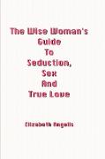 The Wise Woman's Guide to Seduction, Sex and True Love