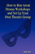 How to Run Great Drama Workshops and Set Up Your Own Theatre Group