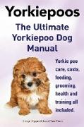 Yorkie poos. The Ultimate Yorkie poo Dog Manual. Yorkiepoo care, costs, feeding, grooming, health and training all included