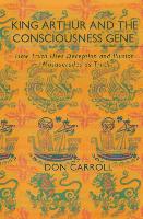 King Arthur & the Consciousness Gene: How Truth Uses Deception & How Illusion Masquerades as Truth