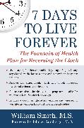7 Days to Live Forever: The Fountain of Health Plan for Reversing the Clock