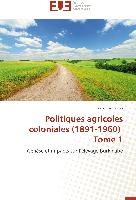 Politiques agricoles coloniales (1891-1960) Tome 1