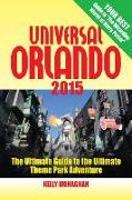 Universal Orlando 2015: The Ultimate Guide to the Ultimate Theme Park Adventure