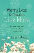 Worry Less So You Can Live More: Surprising, Simple Ways to Feel More Peace, Joy, and Energy