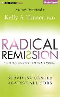 Radical Remission: Surviving Cancer Against All Odds: The Nine Key Factors That Can Make a Real Difference