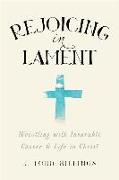 Rejoicing in Lament – Wrestling with Incurable Cancer and Life in Christ