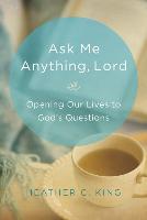 Ask Me Anything, Lord: Opening Our Lives to God's Questions
