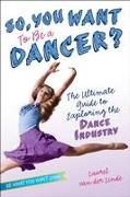 So, You Want to Be a Dancer?: The Ultimate Guide to Exploring the Dance Industry