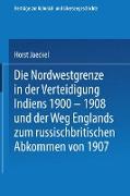 Die Nordwestgrenze in der Verteidigung Indiens 1900 ¿ 1908 und der Weg Englands zum russischbritischen Abkommen von 1907