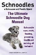 Schnoodles. the Ultimate Schnoodle Dog Manual. Schnoodle Care, Costs, Feeding, Grooming, Health and Training All Included