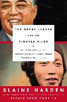 The Great Leader and the Fighter Pilot: The True Story of the Tyrant Who Created North Korea and the Young Lieutenant Who Stole His Way to Freedom