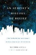 An Atheist's History of Belief: Understanding Our Most Extraordinary Invention