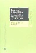 Imaginar la República : la cultura política del republicanismo español, 1876-1908