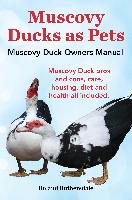 Muscovy Ducks as Pets. Muscovy Duck Owners Manual. Muscovy Duck Pros and Cons, Care, Housing, Diet and Health All Included