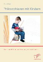 Philosophieren mit Kindern: Theorien und Methoden zur Umsetzung im Grundschulunterricht