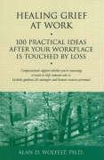 Healing Grief at Work: 100 Practical Ideas After Your Workplace Is Touched by Loss Volume 1