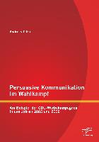 Persuasive Kommunikation im Wahlkampf: Am Beispiel der CDU-Werbekampagnen in den Jahren 2005 und 2009