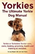 Yorkies. The Ultimate Yorkie Dog Manual. Yorkies or Yorkshire Terriers care, costs, feeding, grooming, health and training all included