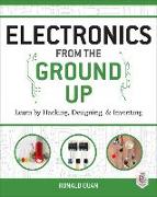 Electronics from the Ground Up: Learn by Hacking, Designing, and Inventing