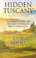 Hidden Tuscany: Discovering Art, Culture, and Memories in a Well-Known Region's Unknown Places