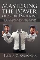 Mastering the Power of Your Emotions - How to Control What Happens in You Irrespective of What Happens to You