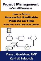 Project Management in Small Business - How to Deliver Successful, Profitable Projects on Time with Your Small Business Clients