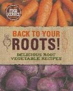 Back to Your Roots!: Delicious Root Vegetable Recipes