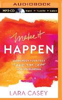 Make It Happen: Surrender Your Fear. Take the Leap. Live on Purpose