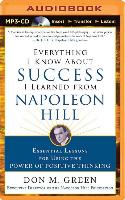 Everything I Know about Success I Learned from Napoleon Hill: Essential Lessons for Using the Power of Positive Thinking