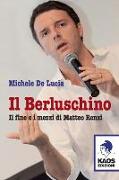 Il Berluschino. Il fine e i mezzi di Matteo Renzi