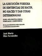 La ejecución forzosa de sentencias de hacer, no hacer y dar cosas determinadas : teoría, guía práctica judicial, formularios y jurisprudencia en los procedimientos civiles laborales y contencioso-administrativo